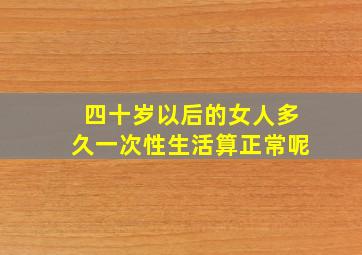 四十岁以后的女人多久一次性生活算正常呢