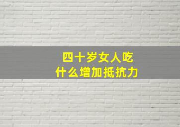 四十岁女人吃什么增加抵抗力