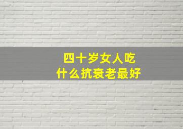 四十岁女人吃什么抗衰老最好