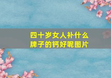 四十岁女人补什么牌子的钙好呢图片