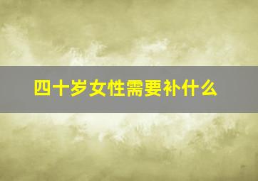 四十岁女性需要补什么