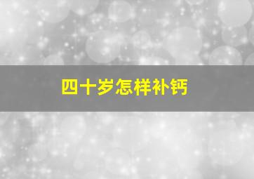 四十岁怎样补钙