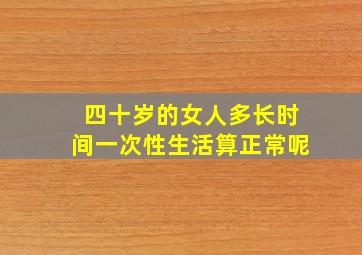 四十岁的女人多长时间一次性生活算正常呢