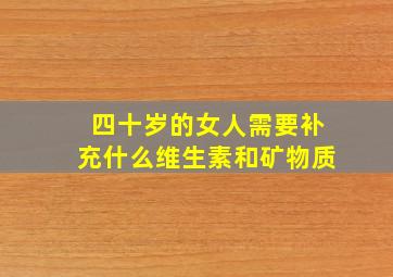 四十岁的女人需要补充什么维生素和矿物质