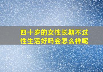 四十岁的女性长期不过性生活好吗会怎么样呢