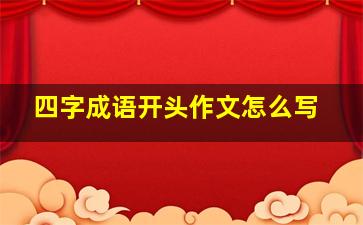 四字成语开头作文怎么写