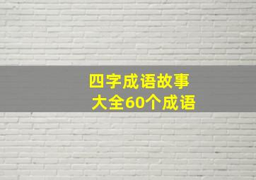 四字成语故事大全60个成语