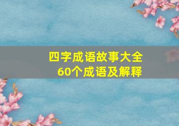 四字成语故事大全60个成语及解释