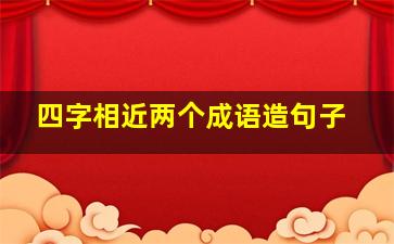 四字相近两个成语造句子