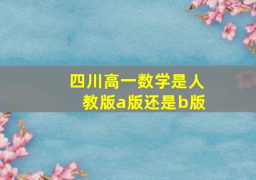 四川高一数学是人教版a版还是b版