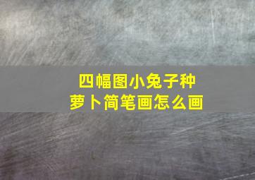 四幅图小兔子种萝卜简笔画怎么画