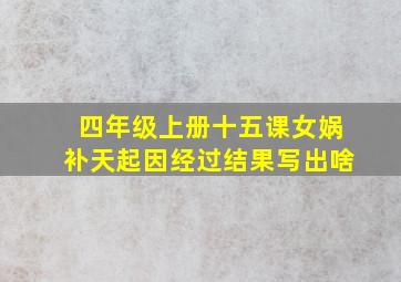 四年级上册十五课女娲补天起因经过结果写出啥