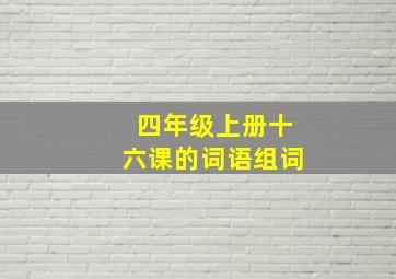 四年级上册十六课的词语组词