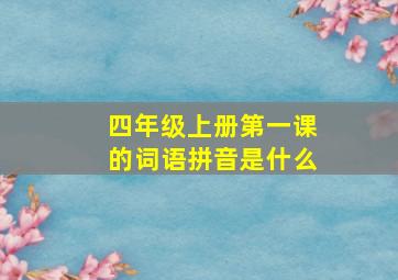 四年级上册第一课的词语拼音是什么