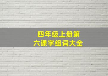 四年级上册第六课字组词大全