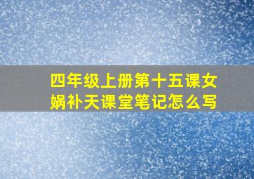 四年级上册第十五课女娲补天课堂笔记怎么写