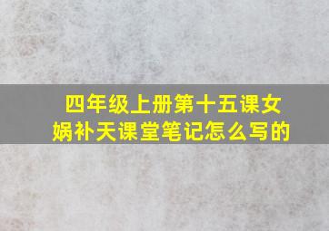 四年级上册第十五课女娲补天课堂笔记怎么写的