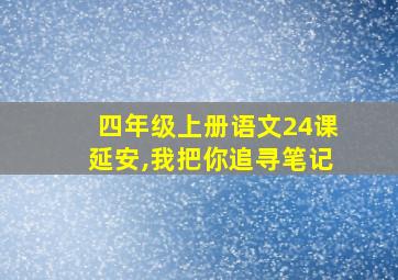 四年级上册语文24课延安,我把你追寻笔记