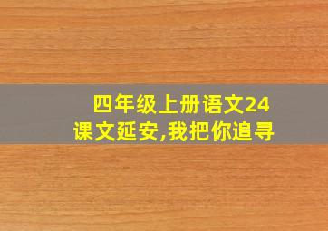 四年级上册语文24课文延安,我把你追寻