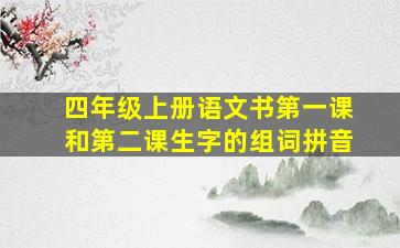 四年级上册语文书第一课和第二课生字的组词拼音