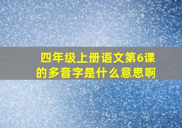 四年级上册语文第6课的多音字是什么意思啊