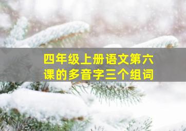 四年级上册语文第六课的多音字三个组词