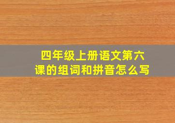 四年级上册语文第六课的组词和拼音怎么写