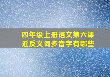 四年级上册语文第六课近反义词多音字有哪些