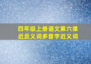 四年级上册语文第六课近反义词多音字近义词