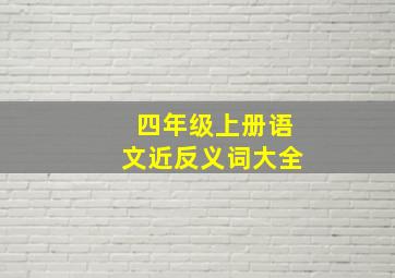 四年级上册语文近反义词大全