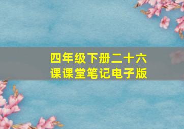 四年级下册二十六课课堂笔记电子版