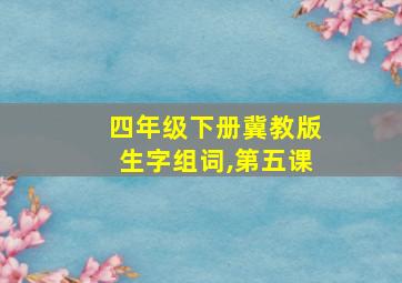 四年级下册冀教版生字组词,第五课