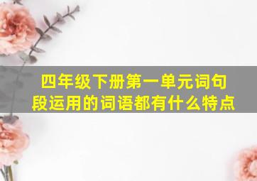 四年级下册第一单元词句段运用的词语都有什么特点