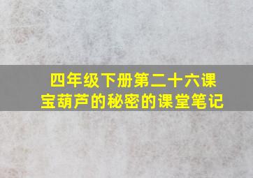 四年级下册第二十六课宝葫芦的秘密的课堂笔记