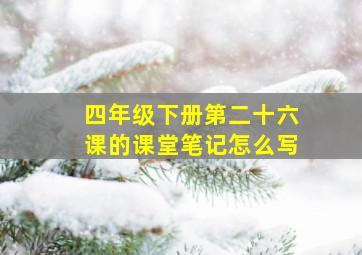 四年级下册第二十六课的课堂笔记怎么写