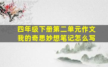 四年级下册第二单元作文我的奇思妙想笔记怎么写