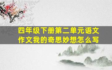 四年级下册第二单元语文作文我的奇思妙想怎么写