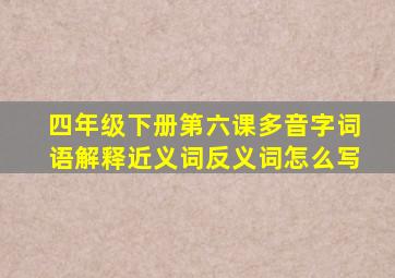 四年级下册第六课多音字词语解释近义词反义词怎么写