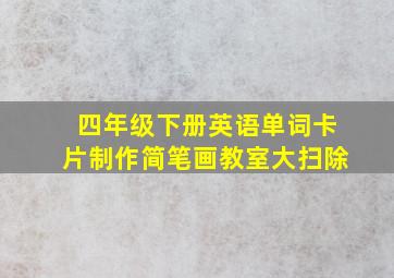 四年级下册英语单词卡片制作简笔画教室大扫除