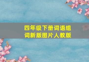 四年级下册词语组词新版图片人教版