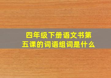 四年级下册语文书第五课的词语组词是什么