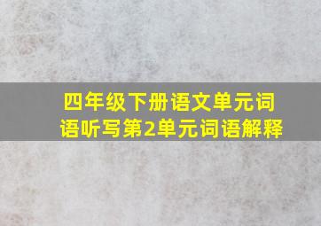 四年级下册语文单元词语听写第2单元词语解释