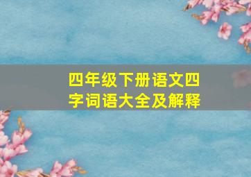 四年级下册语文四字词语大全及解释