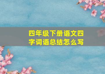 四年级下册语文四字词语总结怎么写