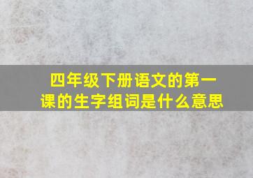 四年级下册语文的第一课的生字组词是什么意思