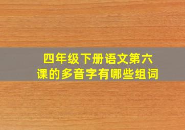 四年级下册语文第六课的多音字有哪些组词