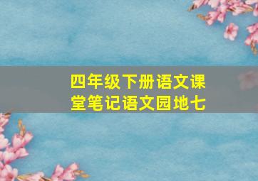 四年级下册语文课堂笔记语文园地七