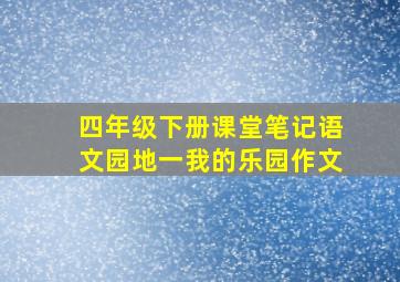 四年级下册课堂笔记语文园地一我的乐园作文