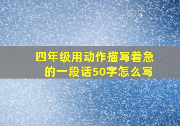 四年级用动作描写着急的一段话50字怎么写