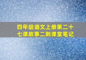 四年级语文上册第二十七课故事二则课堂笔记